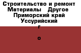 Строительство и ремонт Материалы - Другое. Приморский край,Уссурийский г. о. 